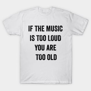 If The Music Is Too Loud You Are Too Old T-Shirt